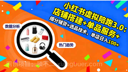 【第18986期】小红书虚拟陪跑3.0:店铺搭建+单品服务+细分铺货+选品技术,单店日入100+