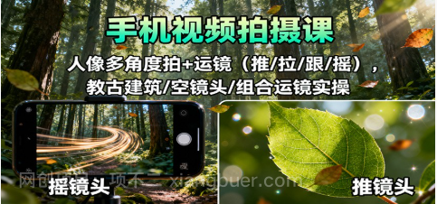 【第18991期】手机视频拍摄课：人像多角度拍+运镜（推/拉/跟/摇），古建筑/空镜头/组合运镜实操