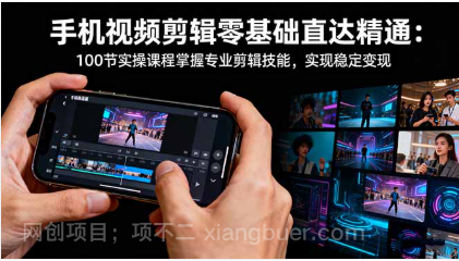【第19006期】手机视频剪辑零基础直达精通:100节实操课程掌握专业剪辑技能,实现稳定变现