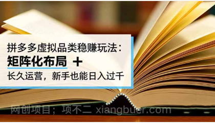 【第19023期】拼多多虚拟品类稳赚玩法:矩阵化布局 + 长久运营,新手也能日入过千