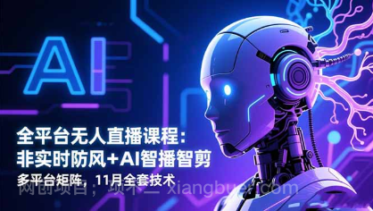 【第19038期】全平台无人直播课程:非实时防风+AI智播智剪+多平台矩阵,11月全套技术