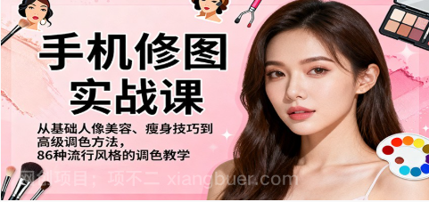 【第19045期】手机修图实战课,从基础人像美容、瘦身技巧到高级调色方法,86种流行风格的调色教学