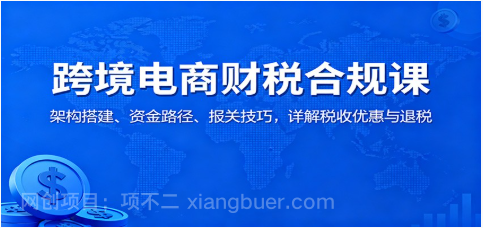 【第19051期】跨境电商财税合规课:架构搭建、资金路径、报关技巧,详解税收优惠与退税