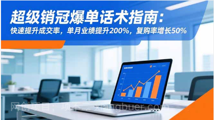 【第19055期】超级销冠爆单话术指南：快速提升成交率，单月业绩提升200%，复购率增长50%