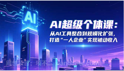 【第19059期】AI超级个体课:从AI工具整合到规模化扩张,打造“一人企业”实现被动收入