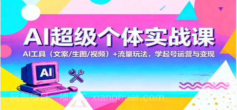 【第19064期】AI超级个体实战课：AI 工具（文案/生图/视频）+ 流量玩法，学起号运营与变现