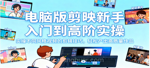 【第19065期】电脑版剪映新手入门到高阶实操，实操不同风格视频的剪辑技巧，轻松产出高质量作品