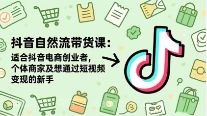 【第19070期】抖音自然流带货课：适合抖音电商创业者,个体商家及想通过短视频变现的新手