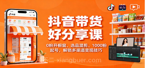 【第19077期】抖音带货好物分享课：0粉开橱窗、选品混剪、1000粉起号，解锁多渠道变现技巧