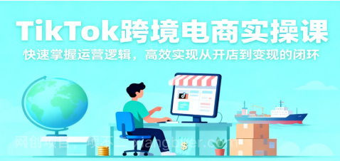 【第19079期】TikTok跨境电商实操课，快速掌握运营逻辑，高效实现从开店到变现的闭环