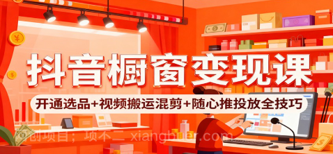 【第19080期】抖音橱窗变现课：开通选品+视频搬运混剪+随心推投放全技巧