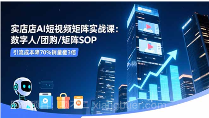 【第19083期】实体店AI短视频矩阵实战课：数字人/团购/矩阵SOP，引流成本降70%销量翻3倍