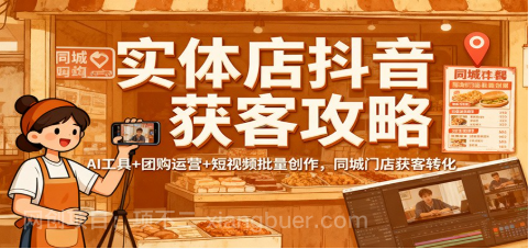 【第19087期】实体店抖音获客攻略：AI工具+团购运营+短视频批量创作，同城门店获客转化