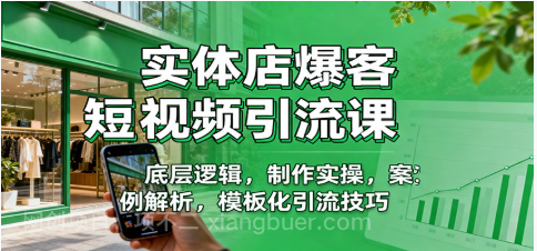【第19089期】实体店爆客短视频引流课：底层逻辑，制作实操，案例解析，模板化引流技巧