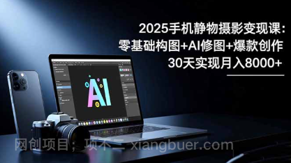 【第19089期】2025手机 静物摄影变现课：零基础构图+AI修图+爆款创作，30天实现月入8000+