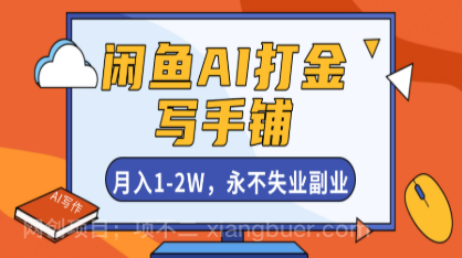 【第19091期】闲鱼AI打金，开一家写手铺，月入1-2W，永不失业副业！