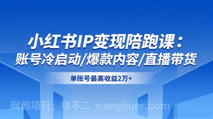 【第19092期】小红书IP变现陪跑课:账号冷启动/爆款内容/直播带货,单账号最高收益2万+