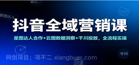 【第19098期】抖音全域营销课：星图达人合作+云图数据洞察+千川投放，全流程实操
