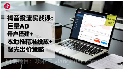 【第19104期】抖音投流实战课:巨量AD开户搭建+本地推精准投放+聚光出价策略,成本降低40%