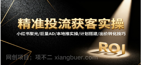 【第19113期】精准投流获客实操，小红书聚光/巨量AD/本地推实操/计划搭建/出价转化技巧