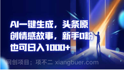 【第19135期】AI一键生成,头条原创情感故事,新手0粉也可日入1000+