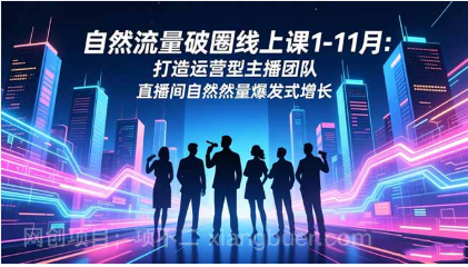 【第19136期】自然流量破圈线上课1-11月:打造运营型主播团队 直播间自然流量爆发式增长