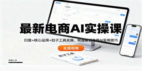 【第19145期】最新电商AI实操课:扫盲+核心运用+扣子工具实操,快速解锁电商AI实用技巧