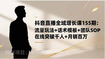 【第19149期】抖音直播全域增长课155期:流量玩法+话术模板+团队SOP,在线突破千人