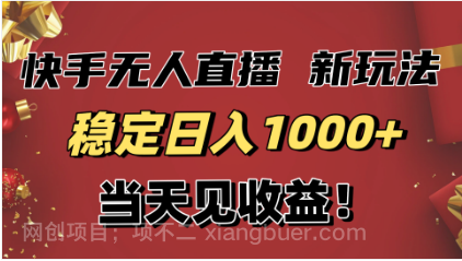 【第16184期】稳定日入1000+！快手无人直播带货新玩法，当天见收益！小白轻松躺赚