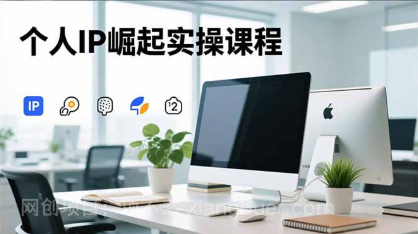 【第19192期】个人IP崛起实操课程，IP思维塑造+赛道精准调研+账号高变现搭建+内容创作