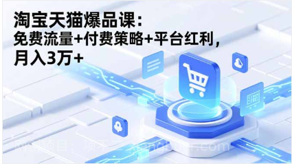 【第19209期】淘宝天猫爆品课(录音+资料)：免费流量+付费策略+平台红利，月入3万+