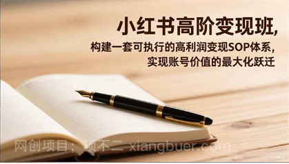 【第19211期】小红书高阶变现班，构建一套可执行的高利润变现SOP体系，实现账号价值的最大化跃迁
