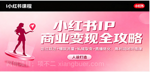 【第19215期】小红书IP商业变现全攻略：定位跃迁+爆款流量+私域裂变+直播转化，高利润闭环搭建