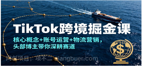 【第19225期】TikTok跨境掘金课，核心概念+账号运营+物流营销，头部博主带你深耕赛道