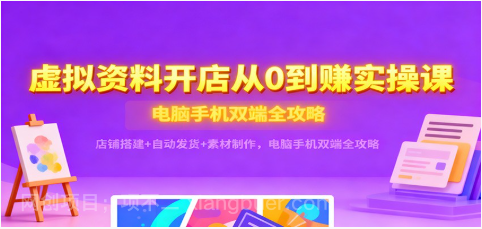 【第19226期】虚拟资料开店从0到赚实操课：店铺搭建+自动发货+素材制作，电脑手机双端全攻略