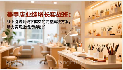 【第19236期】美甲店业绩增长实战班：线上引流到线下成交的完整解决方案，助力实现业绩持续增长