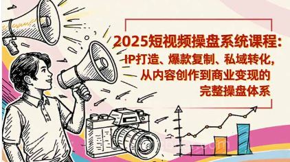 【第19238期】2025短视频操盘线下课程：IP打造、爆款复制、私域转化，从内容创作到商业变现的完整操盘体系