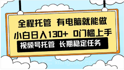 【第19240期】全程托管 解放双手，小白日入130+，视频号 0门槛上手实操