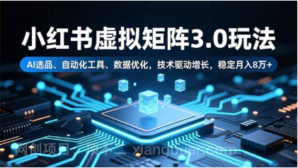 【第19249期】小红书虚拟矩阵3.0玩法，AI选品、自动化工具、数据优化，技术驱动增长，稳定月入8万+
