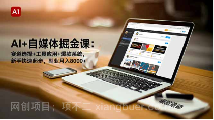 【第19250期】AI+自媒体掘金课：赛道选择+工具应用+爆款系统，新手快速起步，副业月入8000+