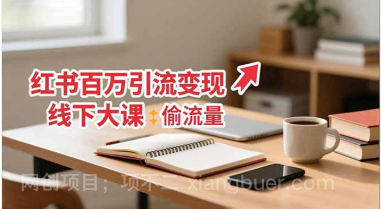 【第19252期】小红书百万引流变现-11月线下大课：分享从0到百万引流路径，手把手教偷流量、拿结果