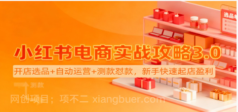 【第19253期】小红书电商实战攻略3.0:开店选品+自动运营+测款怼款,新手快速起店盈利