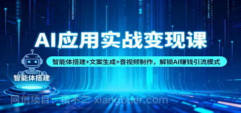 【第19277期】AI应用实战变现课：智能体搭建+文案生成+音视频制作，解锁AI赚钱引流模式