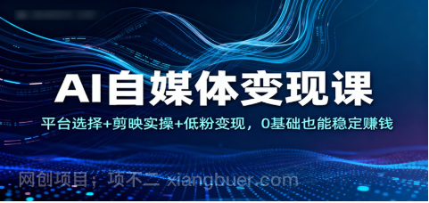 【第19291期】AI自媒体变现课：平台选择+剪映实操+低粉变现，0基础也能稳定赚钱