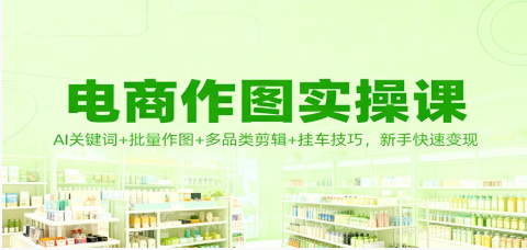 【第19295期】电商作图实操课：AI关键词+批量作图+多品类剪辑+挂车技巧，新手快速变现