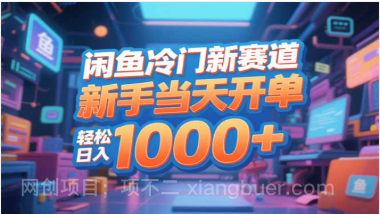 【第19296期】闲鱼冷门新赛道，新手当天开单，轻松日入1000+