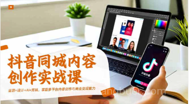 【第19309期】抖音同城内容创作实战课，运营+设计+AI+剪辑，掌握多平台内容创作与商业变现能力