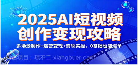 【第19318期】2025AI短视频创作变现攻略：多场景制作+运营变现+剪映实操，0 基础也能爆单