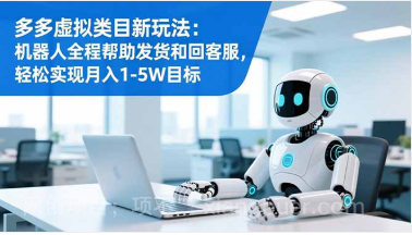 【第19324期】多多虚拟类目新玩法：机器人全程帮助发货和回客服，轻松实现月入1-5W目标