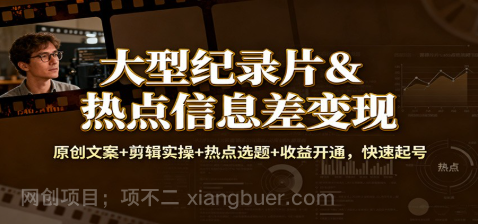 【第19329期】大型纪录片&热点信息差变现：原创文案+剪辑实操+热点选题+收益开通，快速起号